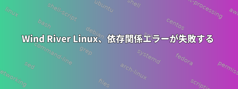 Wind River Linux、依存関係エラーが失敗する