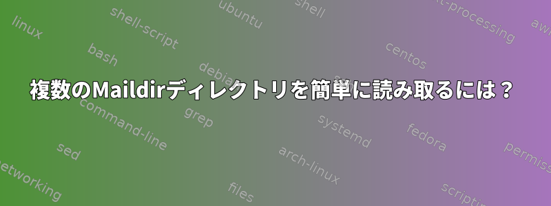 複数のMaildirディレクトリを簡単に読み取るには？