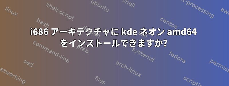 i686 アーキテクチャに kde ネオン amd64 をインストールできますか?