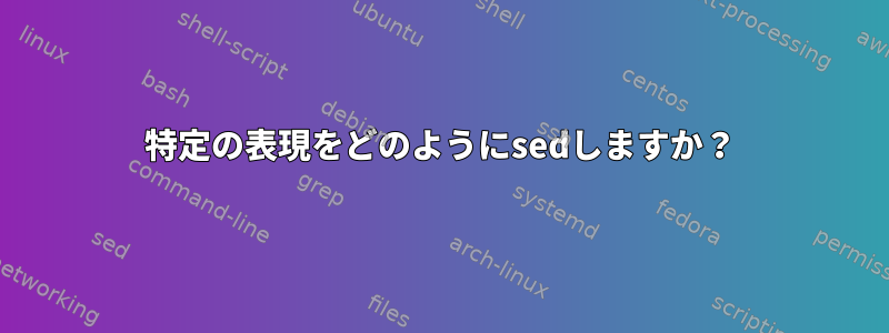 特定の表現をどのようにsedしますか？