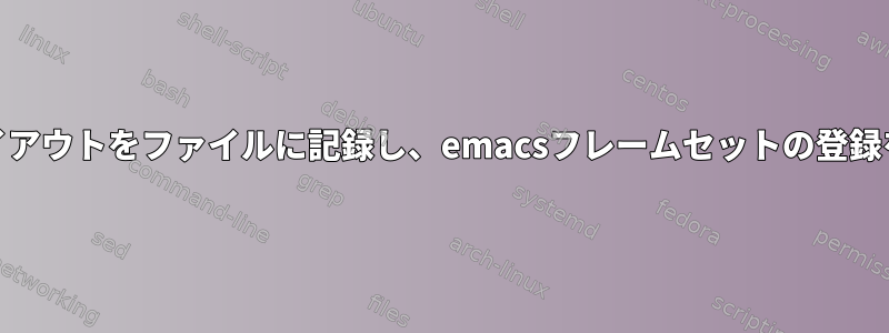 GNU画面はレイアウトをファイルに記録し、emacsフレームセットの登録を模倣します。