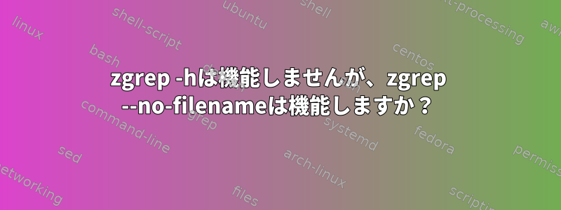 zgrep -hは機能しませんが、zgrep --no-filenameは機能しますか？