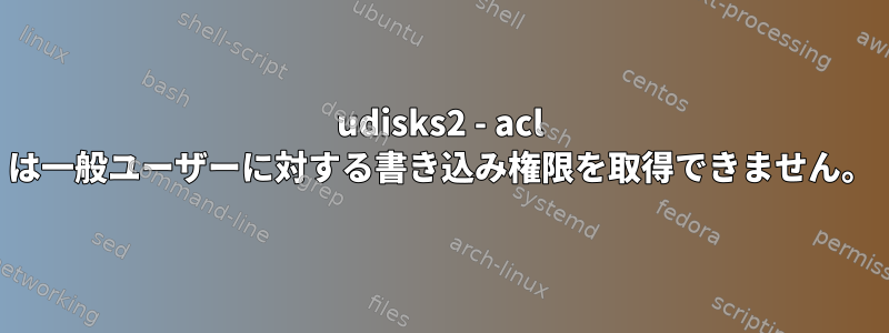 udisks2 - acl は一般ユーザーに対する書き込み権限を取得できません。