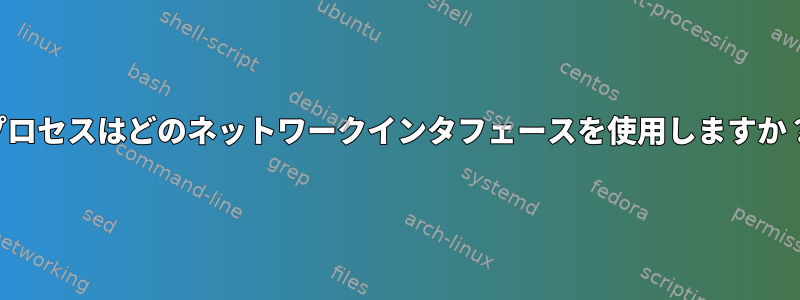 プロセスはどのネットワークインタフェースを使用しますか？