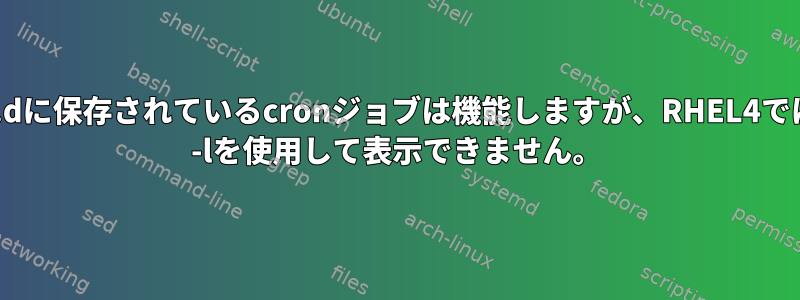 /etc/cron.dに保存されているcronジョブは機能しますが、RHEL4ではcrontab -lを使用して表示できません。