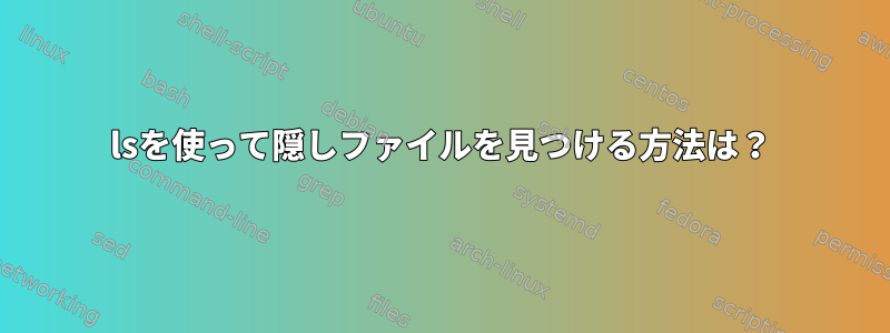 lsを使って隠しファイルを見つける方法は？