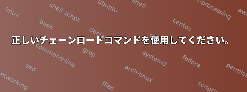 正しいチェーンロードコマンドを使用してください。