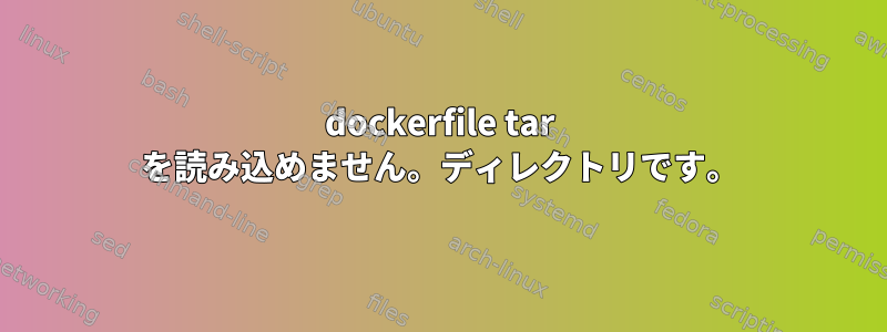 dockerfile tar を読み込めません。ディレクトリです。