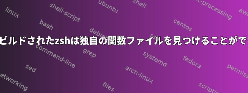 ローカルにビルドされたzshは独自の関数ファイルを見つけることができません。