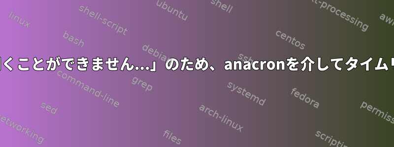 「ジョブのタイムスタンプファイルを開くことができません...」のため、anacronを介してタイムリーにバックアップを開始できません。