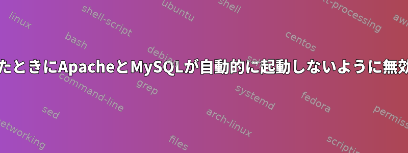 PCの電源を入れたときにApacheとMySQLが自動的に起動しないように無効にする方法は？