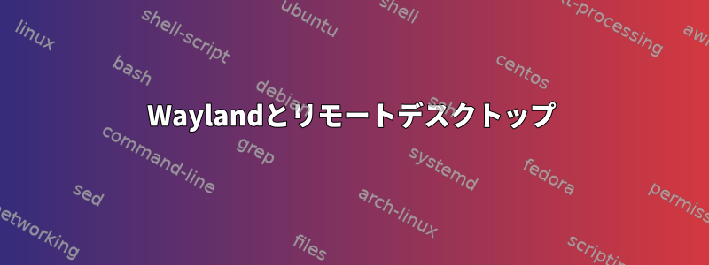 Waylandとリモートデスクトップ