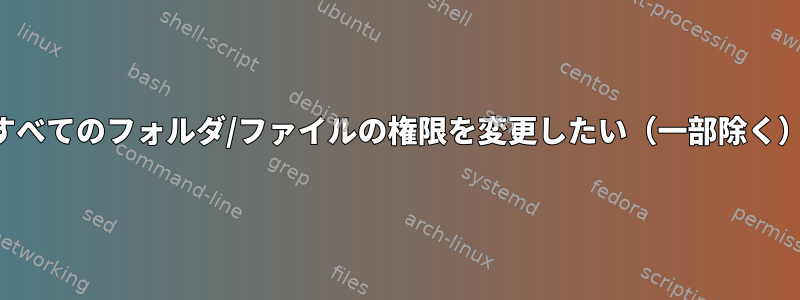 すべてのフォルダ/ファイルの権限を変更したい（一部除く）