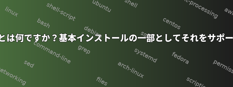 さまざまなソフトウェアパッケージング形式とは何ですか？基本インストールの一部としてそれをサポートするディストリビューションは何ですか？