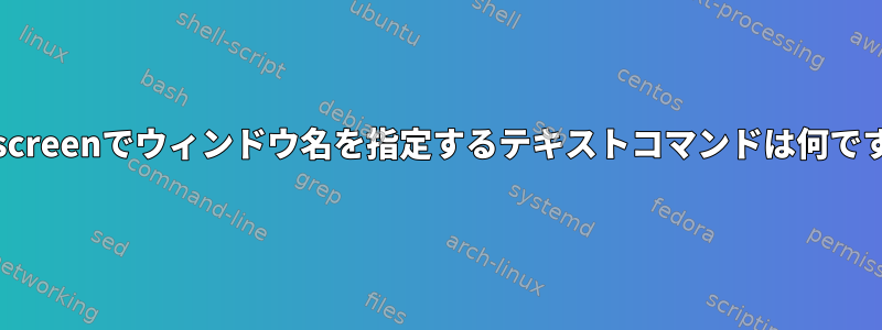 gnu-screenでウィンドウ名を指定するテキストコマンドは何ですか？