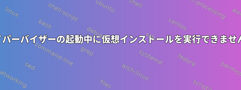 ハイパーバイザーの起動中に仮想インストールを実行できません。