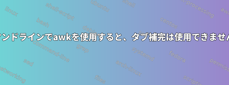 コマンドラインでawkを使用すると、タブ補完は使用できません。