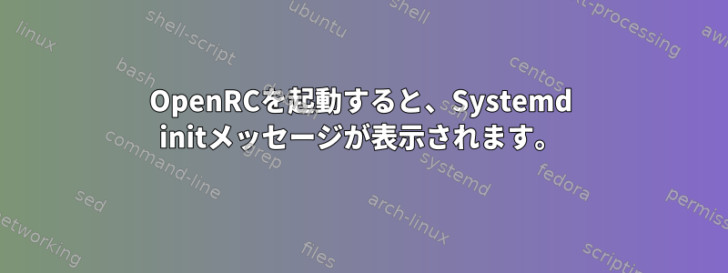 OpenRCを起動すると、Systemd initメッセージが表示されます。