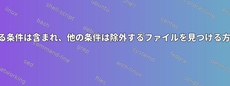 ある条件は含まれ、他の条件は除外するファイルを見つける方法