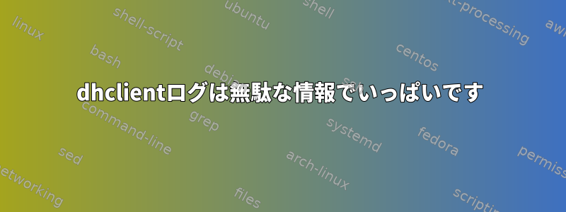 dhclientログは無駄な情報でいっぱいです