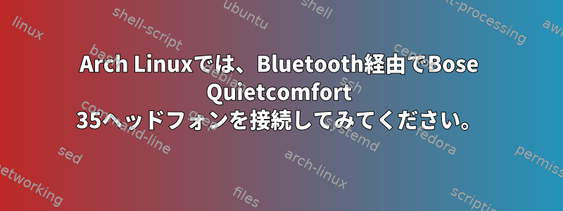 Arch Linuxでは、Bluetooth経由でBose Quietcomfort 35ヘッドフォンを接続してみてください。