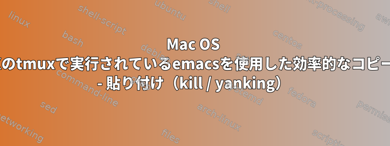 Mac OS Xのtmuxで実行されているemacsを使用した効率的なコピー - 貼り付け（kill / yanking）