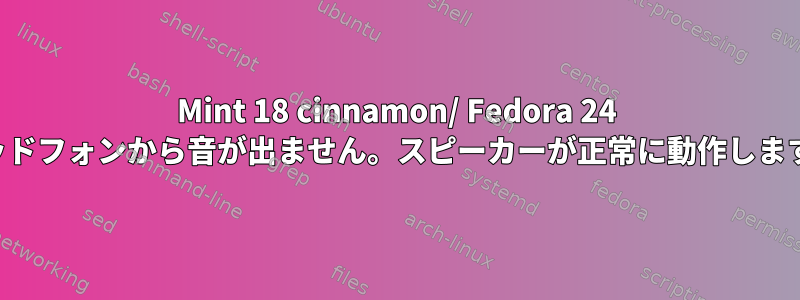 Mint 18 cinnamon/ Fedora 24 ヘッドフォンから音が出ません。スピーカーが正常に動作します。