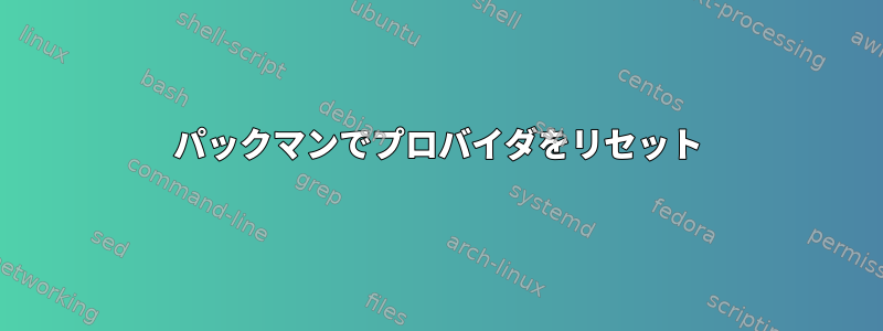 パックマンでプロバイダをリセット