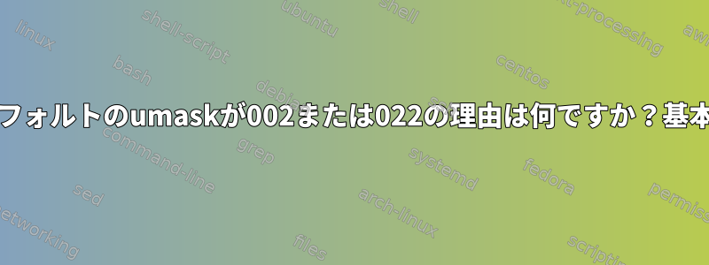 多くのUnixシステムでは、デフォルトのumaskが002または022の理由は何ですか？基本的に安全ではないようです。