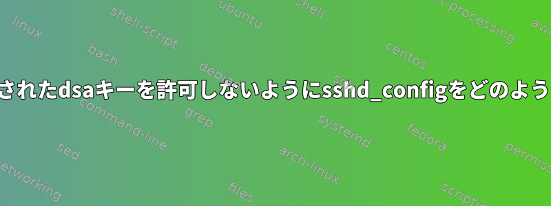 公開鍵認証で設定されたdsaキーを許可しないようにsshd_configをどのように設定しますか？