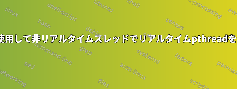 init.dを使用して非リアルタイムスレッドでリアルタイムpthreadを作成する