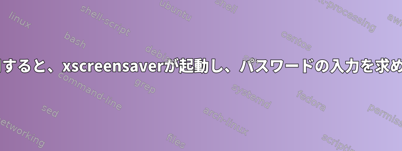 XFCEを使用すると、xscreensaverが起動し、パスワードの入力を求められます。