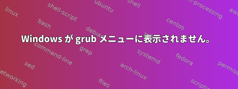 Windows が grub メニューに表示されません。