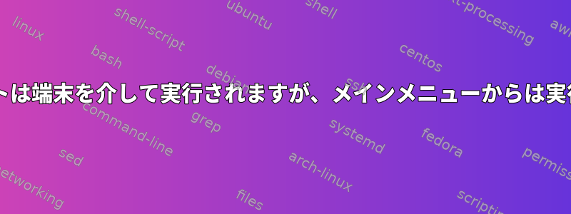 Bashスクリプトは端末を介して実行されますが、メインメニューからは実行されません。