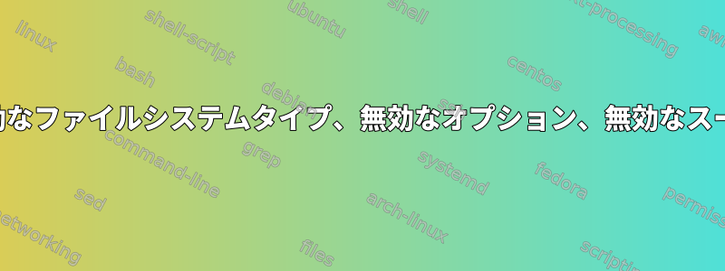 マウント：無効なファイルシステムタイプ、無効なオプション、無効なスーパーブロック