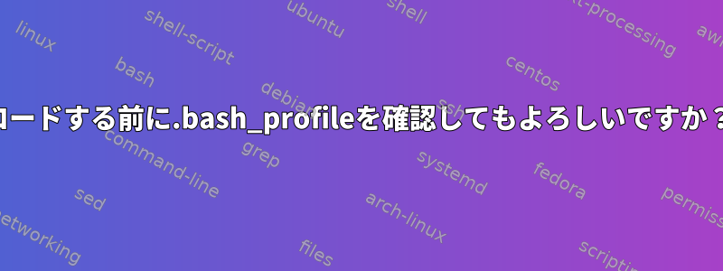 ロードする前に.bash_profileを確認してもよろしいですか？