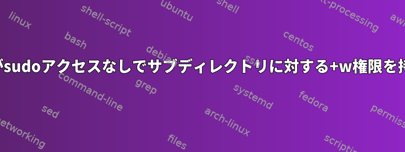 ユーザーグループがsudoアクセスなしでサブディレクトリに対する+w権限を持つことを許可する