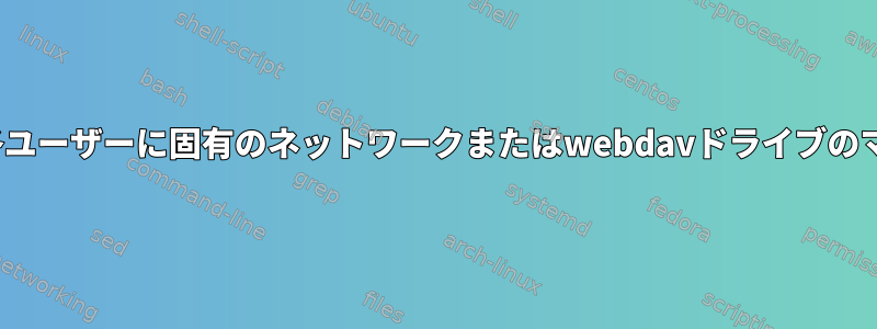 Linuxの各ユーザーに固有のネットワークまたはwebdavドライブのマッピング