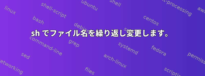 sh でファイル名を繰り返し変更します。