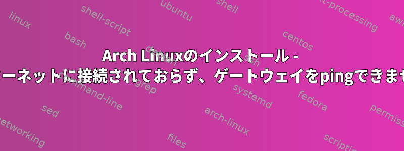 Arch Linuxのインストール - インターネットに接続されておらず、ゲートウェイをpingできません。