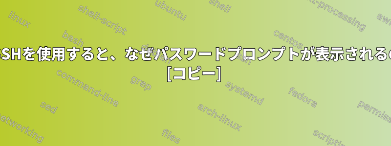 鍵認証でSSHを使用すると、なぜパスワードプロンプトが表示されるのですか? [コピー]