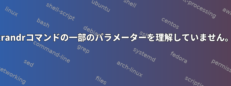 xrandrコマンドの一部のパラメーターを理解していません。