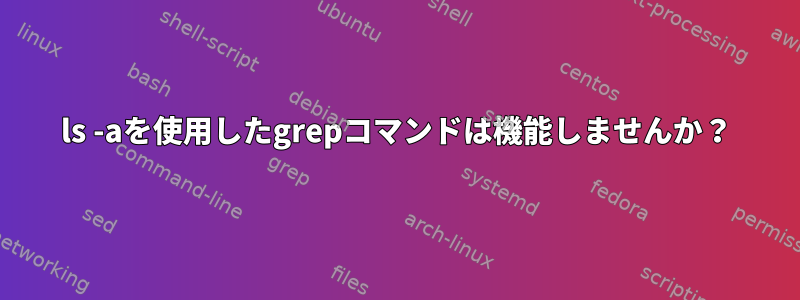 ls -aを使用したgrepコマンドは機能しませんか？