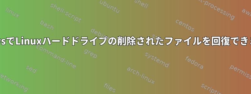 WindowsでLinuxハードドライブの削除されたファイルを回復できますか？