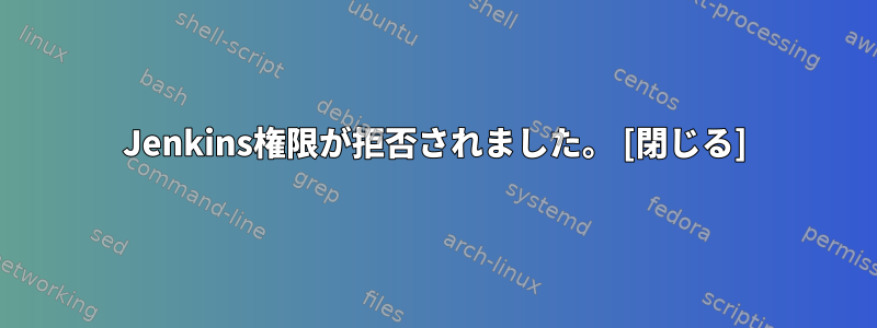 Jenkins権限が拒否されました。 [閉じる]