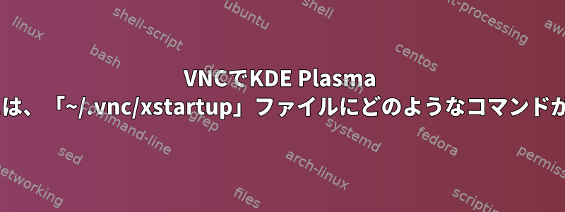 VNCでKDE Plasma 5を実行するには、「~/.vnc/xstartup」ファイルにどのようなコマンドが必要ですか？