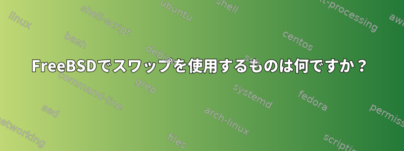 FreeBSDでスワップを使用するものは何ですか？