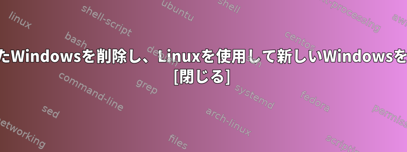 ラップトップから破損したWindowsを削除し、Linuxを使用して新しいWindowsを再インストールします。 [閉じる]