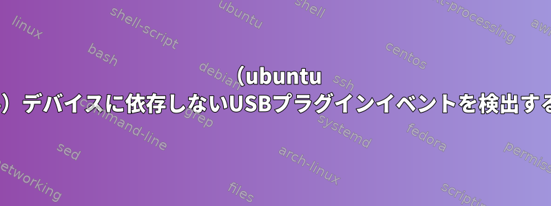 （ubuntu 16.04）デバイスに依存しないUSBプラグインイベントを検出する方法