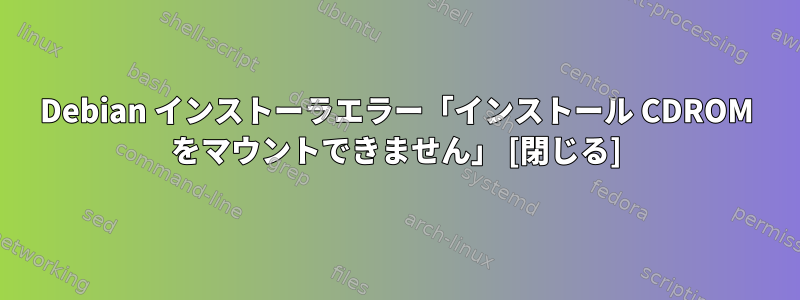 Debian インストーラエラー「インストール CDROM をマウントできません」 [閉じる]